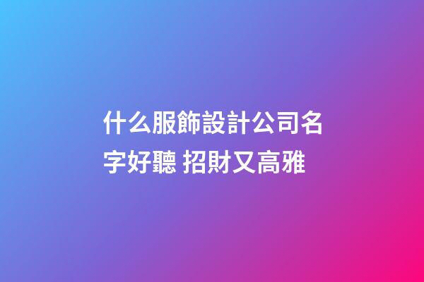 什么服飾設計公司名字好聽 招財又高雅-第1張-公司起名-玄機派